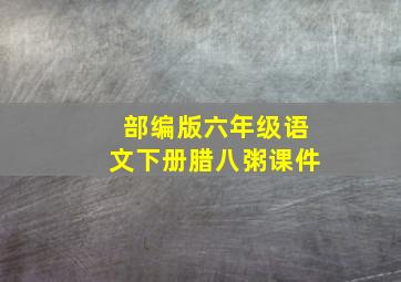 部编版六年级语文下册腊八粥课件