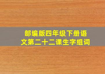 部编版四年级下册语文第二十二课生字组词