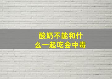 酸奶不能和什么一起吃会中毒