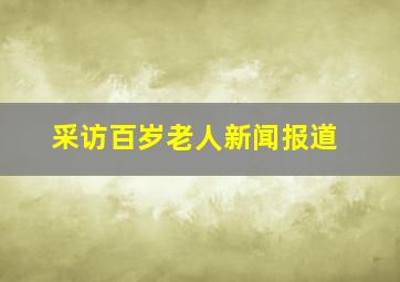 采访百岁老人新闻报道