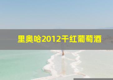 里奥哈2012干红葡萄酒