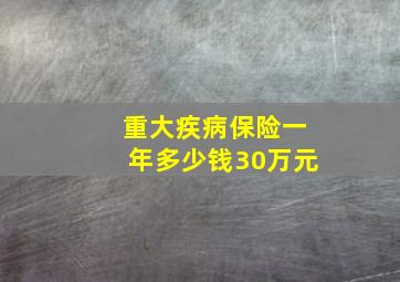 重大疾病保险一年多少钱30万元