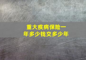 重大疾病保险一年多少钱交多少年