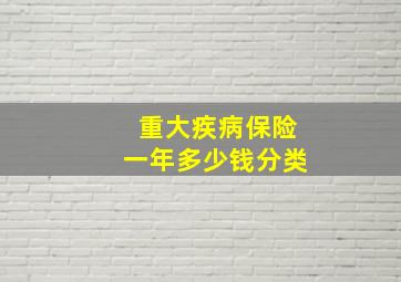 重大疾病保险一年多少钱分类