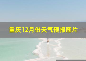 重庆12月份天气预报图片