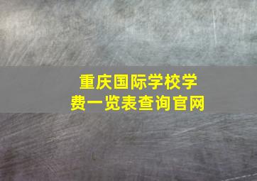 重庆国际学校学费一览表查询官网