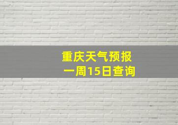 重庆天气预报一周15日查询