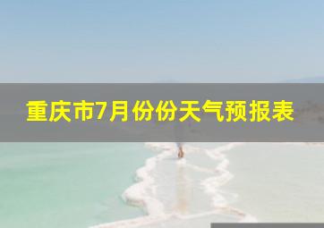 重庆市7月份份天气预报表