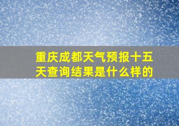 重庆成都天气预报十五天查询结果是什么样的