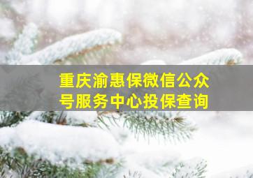 重庆渝惠保微信公众号服务中心投保查询