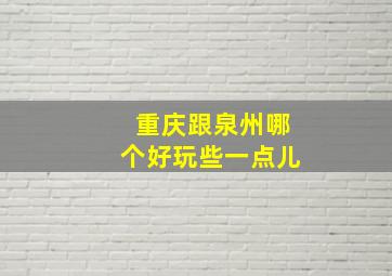 重庆跟泉州哪个好玩些一点儿