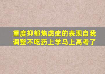 重度抑郁焦虑症的表现自我调整不吃药上学马上高考了