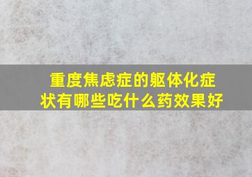 重度焦虑症的躯体化症状有哪些吃什么药效果好