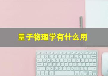 量子物理学有什么用