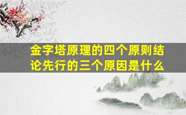 金字塔原理的四个原则结论先行的三个原因是什么