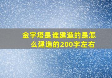 金字塔是谁建造的是怎么建造的200字左右