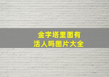 金字塔里面有活人吗图片大全