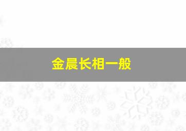 金晨长相一般