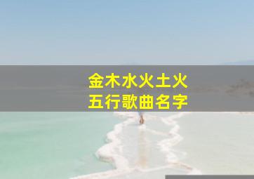 金木水火土火五行歌曲名字