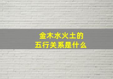 金木水火土的五行关系是什么