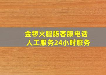 金锣火腿肠客服电话人工服务24小时服务