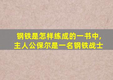 钢铁是怎样练成的一书中,主人公保尔是一名钢铁战士