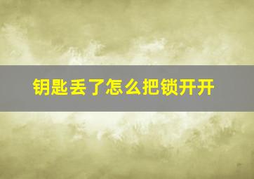 钥匙丢了怎么把锁开开