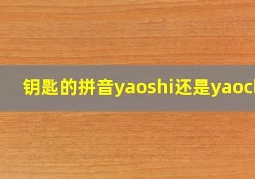 钥匙的拼音yaoshi还是yaochi