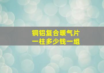 铜铝复合暖气片一柱多少钱一组