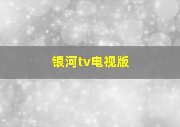 银河tv电视版