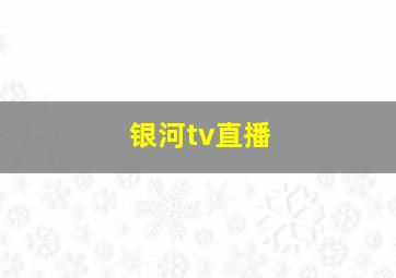 银河tv直播