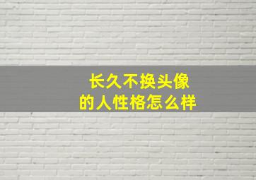 长久不换头像的人性格怎么样