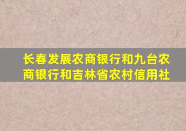 长春发展农商银行和九台农商银行和吉林省农村信用社