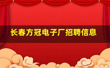 长春方冠电子厂招聘信息