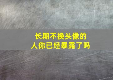 长期不换头像的人你已经暴露了吗