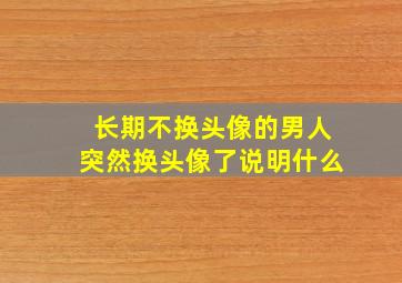 长期不换头像的男人突然换头像了说明什么