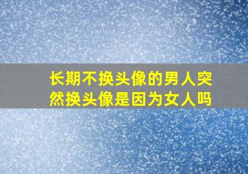 长期不换头像的男人突然换头像是因为女人吗