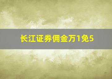 长江证券佣金万1免5