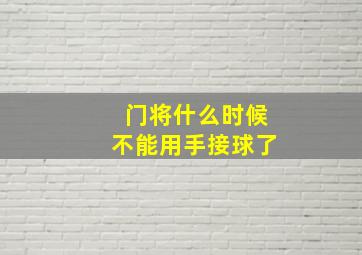 门将什么时候不能用手接球了