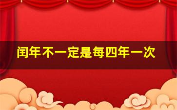 闰年不一定是每四年一次