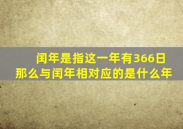 闰年是指这一年有366日那么与闰年相对应的是什么年