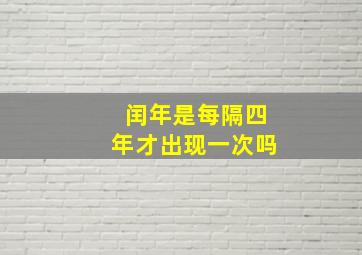 闰年是每隔四年才出现一次吗