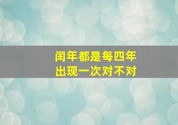 闰年都是每四年出现一次对不对