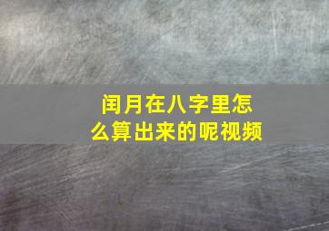 闰月在八字里怎么算出来的呢视频