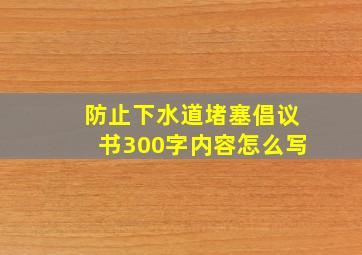 防止下水道堵塞倡议书300字内容怎么写