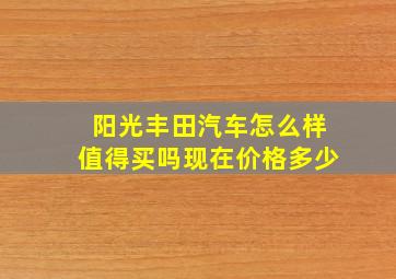 阳光丰田汽车怎么样值得买吗现在价格多少