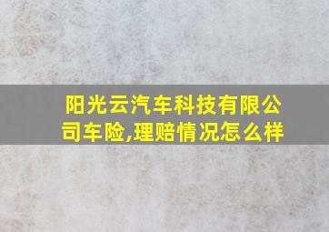 阳光云汽车科技有限公司车险,理赔情况怎么样