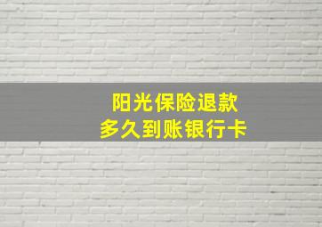 阳光保险退款多久到账银行卡