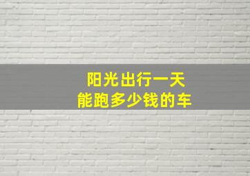 阳光出行一天能跑多少钱的车