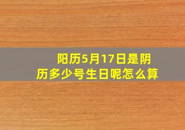 阳历5月17日是阴历多少号生日呢怎么算